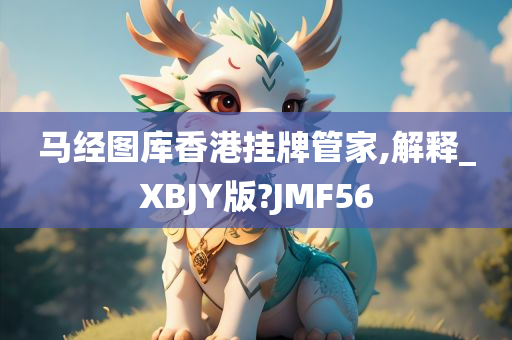 马经图库香港挂牌管家,解释_XBJY版?JMF56