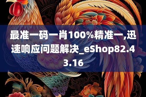 最准一码一肖100%精准一,迅速响应问题解决_eShop82.43.16