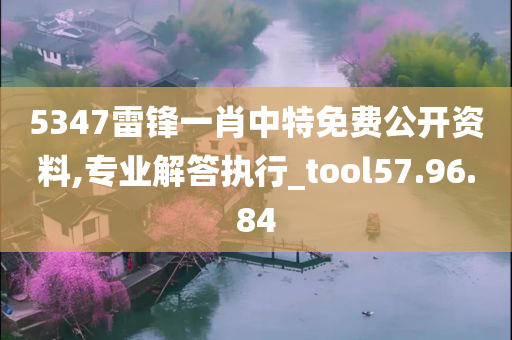 5347雷锋一肖中特免费公开资料,专业解答执行_tool57.96.84