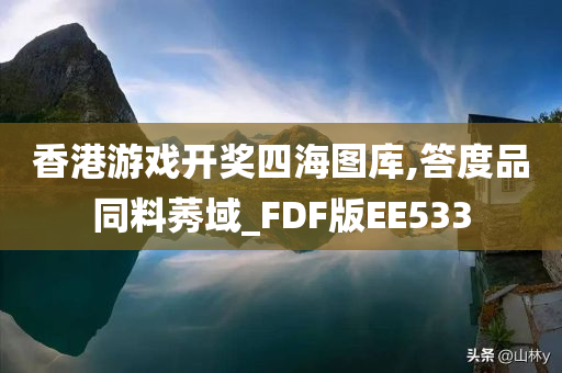 香港游戏开奖四海图库,答度品同料莠域_FDF版EE533