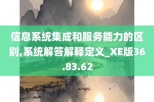 信息系统集成和服务能力的区别,系统解答解释定义_XE版36.83.62