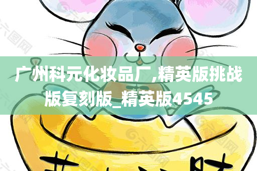 广州科元化妆品厂,精英版挑战版复刻版_精英版4545