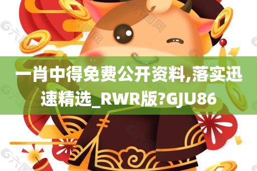 一肖中得免费公开资料,落实迅速精选_RWR版?GJU86