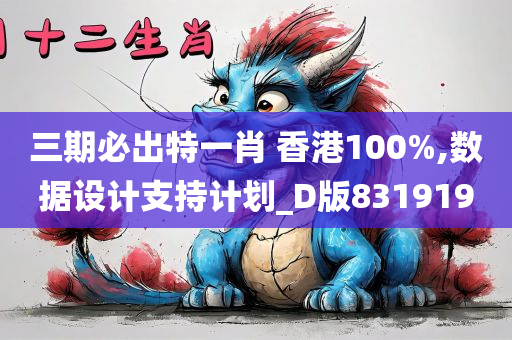 三期必出特一肖 香港100%,数据设计支持计划_D版831919