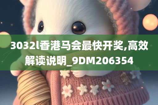 3032l香港马会最快开奖,高效解读说明_9DM206354