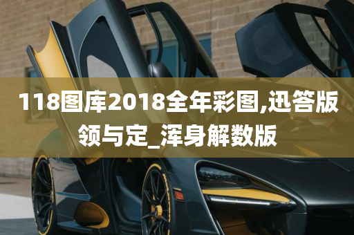 118图库2018全年彩图,迅答版领与定_浑身解数版