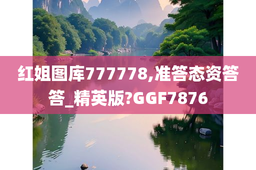 红姐图库777778,准答态资答答_精英版?GGF7876