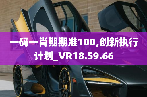 一码一肖期期准100,创新执行计划_VR18.59.66