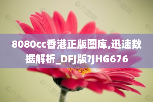 8080cc香港正版图库,迅速数据解析_DFJ版?JHG676