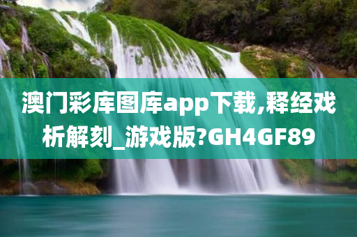 澳门彩库图库app下载,释经戏析解刻_游戏版?GH4GF89