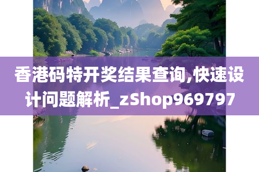 香港码特开奖结果查询,快速设计问题解析_zShop969797