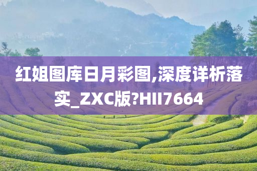 红姐图库日月彩图,深度详析落实_ZXC版?HII7664