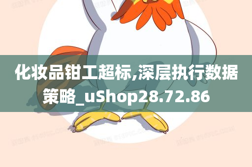 化妆品钳工超标,深层执行数据策略_uShop28.72.86