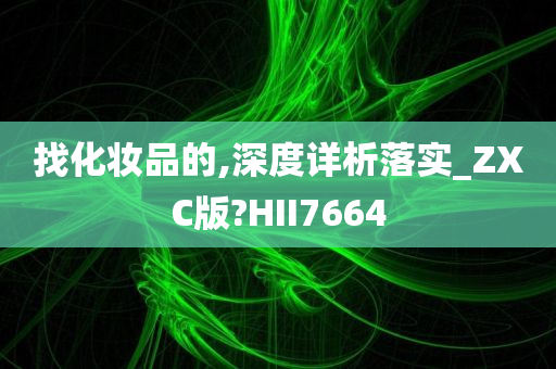 找化妆品的,深度详析落实_ZXC版?HII7664