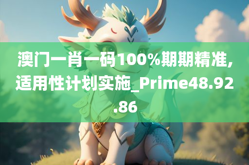 澳门一肖一码100%期期精准,适用性计划实施_Prime48.92.86