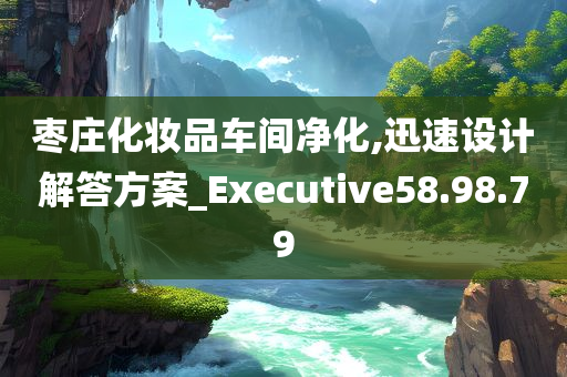 枣庄化妆品车间净化,迅速设计解答方案_Executive58.98.79