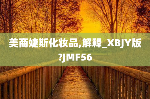 美商婕斯化妆品,解释_XBJY版?JMF56