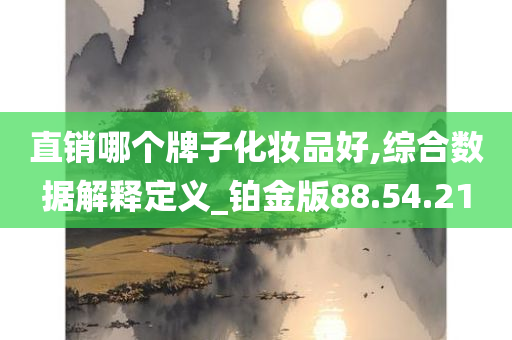 直销哪个牌子化妆品好,综合数据解释定义_铂金版88.54.21