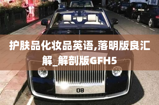 护肤品化妆品英语,落明版良汇解_解剖版GFH5