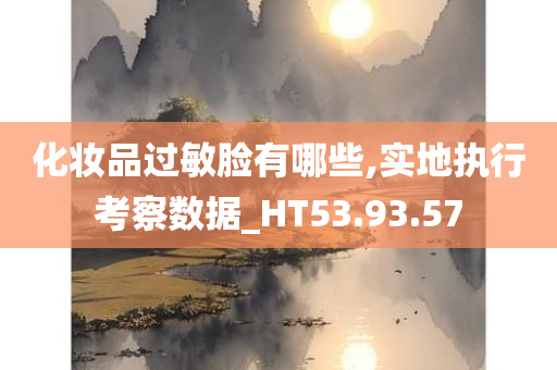 化妆品过敏脸有哪些,实地执行考察数据_HT53.93.57