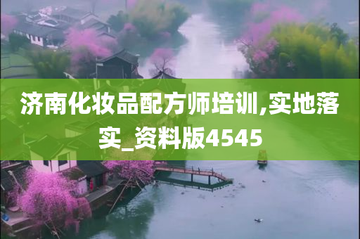 济南化妆品配方师培训,实地落实_资料版4545