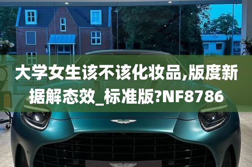 大学女生该不该化妆品,版度新据解态效_标准版?NF8786