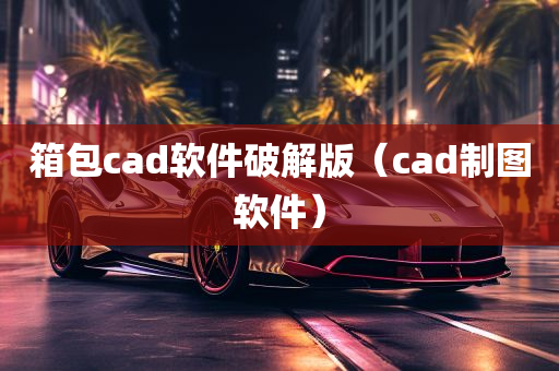 箱包cad软件破解版（cad制图软件）