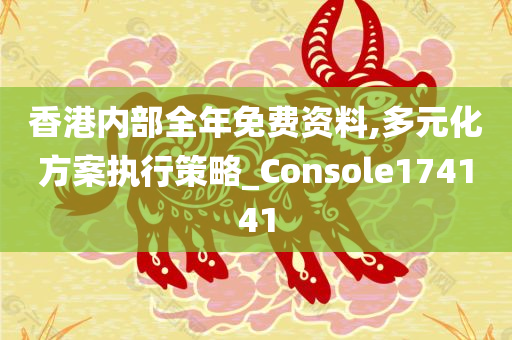 香港内部全年免费资料,多元化方案执行策略_Console174141