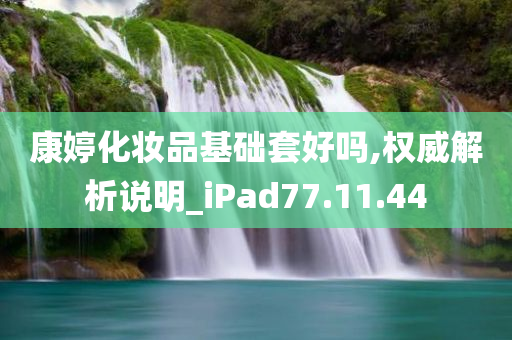 康婷化妆品基础套好吗,权威解析说明_iPad77.11.44