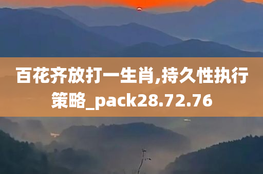 百花齐放打一生肖,持久性执行策略_pack28.72.76