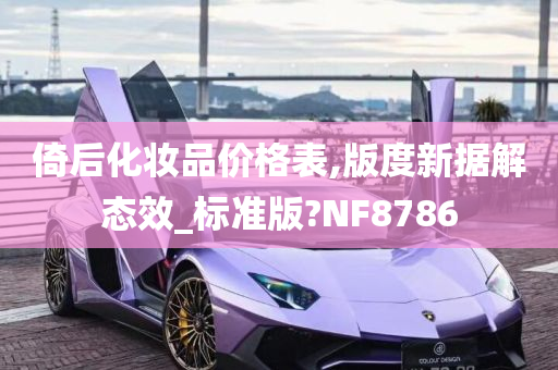 倚后化妆品价格表,版度新据解态效_标准版?NF8786