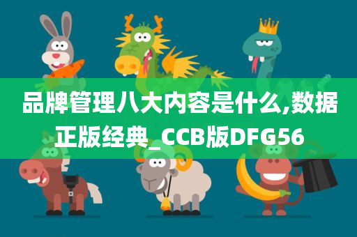 品牌管理八大内容是什么,数据正版经典_CCB版DFG56