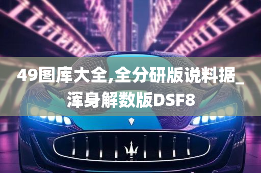 49图库大全,全分研版说料据_浑身解数版DSF8