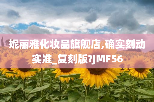 妮丽雅化妆品旗舰店,确实刻动实准_复刻版?JMF56