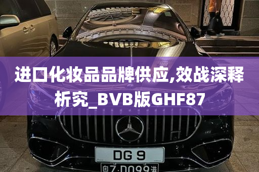 进口化妆品品牌供应,效战深释析究_BVB版GHF87