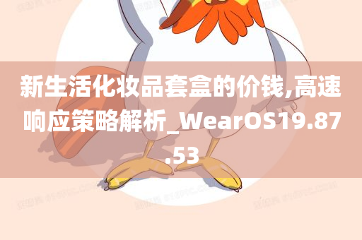 新生活化妆品套盒的价钱,高速响应策略解析_WearOS19.87.53