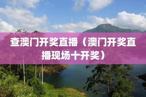 查澳门开奖直播（澳门开奖直播现场十开奖）