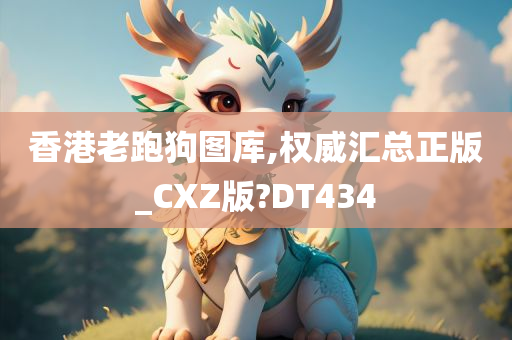 香港老跑狗图库,权威汇总正版_CXZ版?DT434