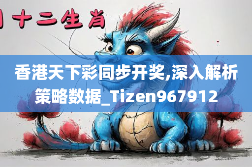 香港天下彩同步开奖,深入解析策略数据_Tizen967912