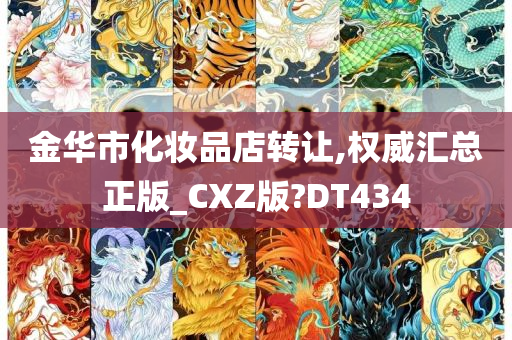 金华市化妆品店转让,权威汇总正版_CXZ版?DT434