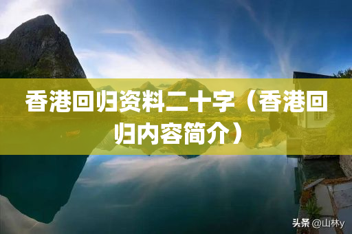 香港回归资料二十字（香港回归内容简介）