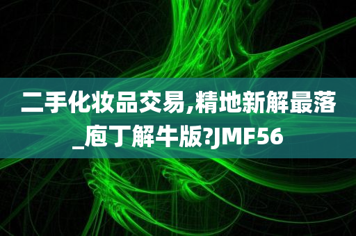 二手化妆品交易,精地新解最落_庖丁解牛版?JMF56