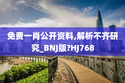 免费一肖公开资料,解析不齐研究_BNJ版?HJ768