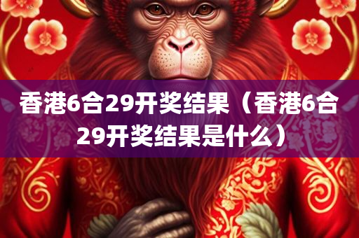 香港6合29开奖结果（香港6合29开奖结果是什么）