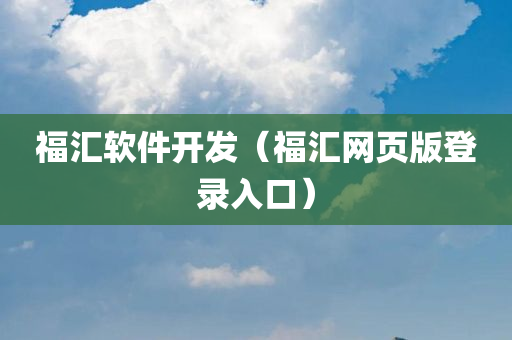 福汇软件开发（福汇网页版登录入口）