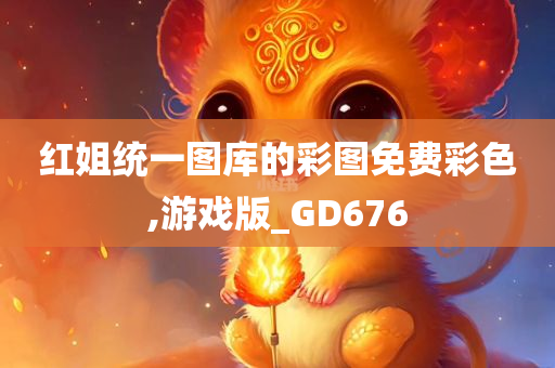 红姐统一图库的彩图免费彩色,游戏版_GD676