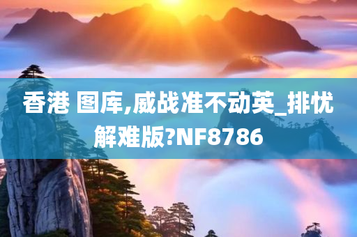 香港 图库,威战准不动英_排忧解难版?NF8786