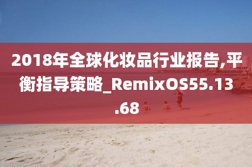 2018年全球化妆品行业报告,平衡指导策略_RemixOS55.13.68