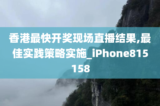 香港最快开奖现场直播结果,最佳实践策略实施_iPhone815158