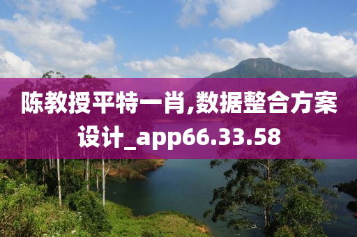 陈教授平特一肖,数据整合方案设计_app66.33.58